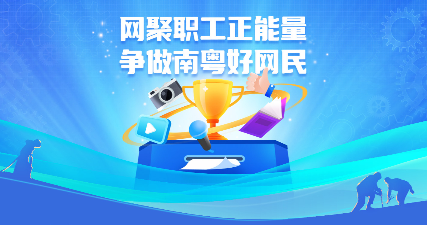 打造網(wǎng)絡“工”力量！2024年“網(wǎng)聚職工正能量 爭做南粵好網(wǎng)民”活動開啟作品征集